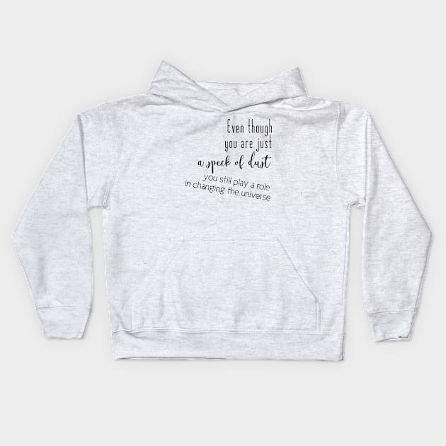 Even though you are just a speck of dust, you still play a role in changing the universe (black writting, left side) Kids Hoodie by LuckyLife